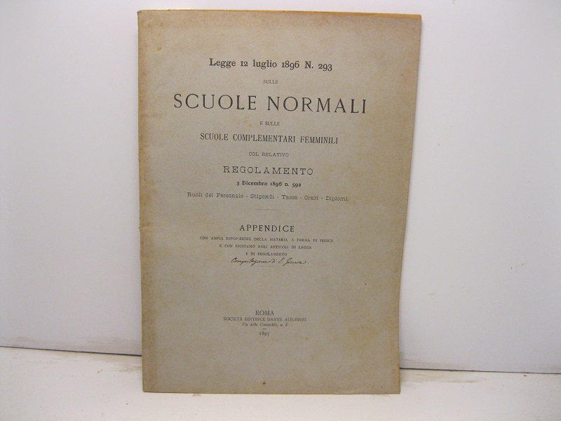 Legge 12 Luglio 1896, n. 293 sulle Scuole normali e sulle scuole complementari femminili col relativo regolamento 3 dicembre 1896 n.592. Ruoli del personale, stipendi, tasse, orari, diplomi. Appendice con ampia esposizione della materia a forma di indice e con richiamo agli articoli di legge e di regolamento